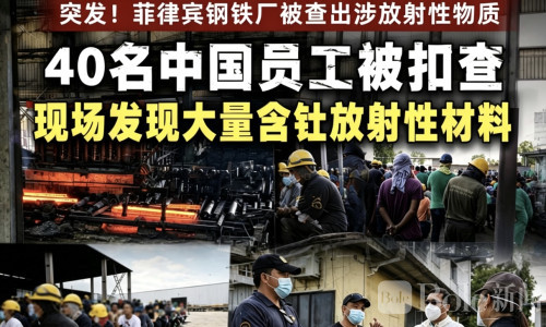 菲钢厂查出放射性危险物料，40名中国员工被扣查！